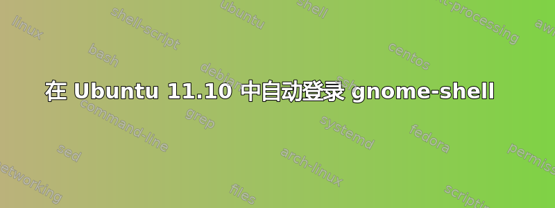 在 Ubuntu 11.10 中自动登录 gnome-shell 