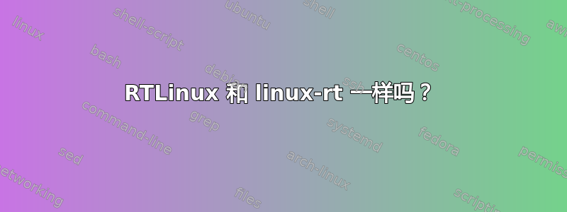 RTLinux 和 linux-rt 一样吗？