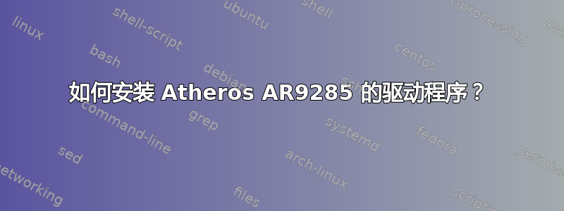 如何安装 Atheros AR9285 的驱动程序？