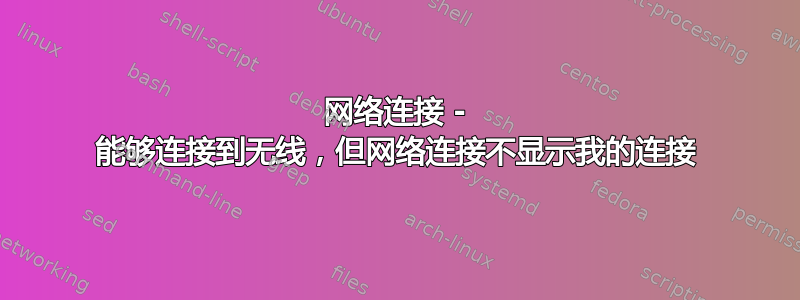 网络连接 - 能够连接到无线，但网络连接不显示我的连接