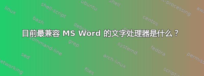 目前最兼容 MS Word 的文字处理器是什么？