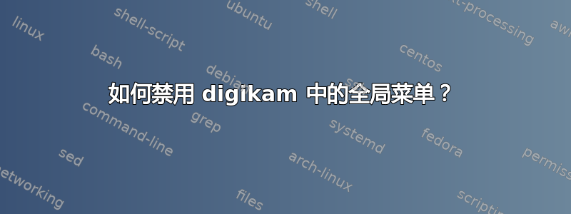 如何禁用 digikam 中的全局菜单？