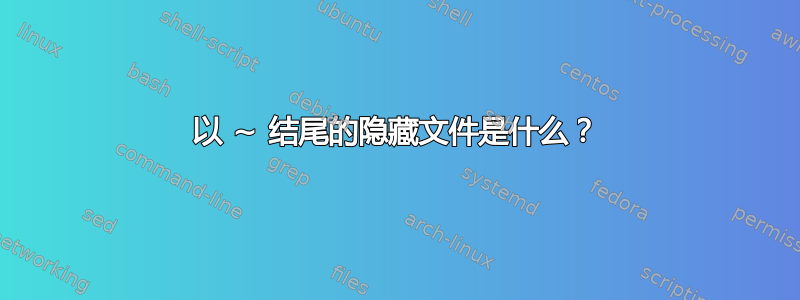 以 ~ 结尾的隐藏文件是什么？