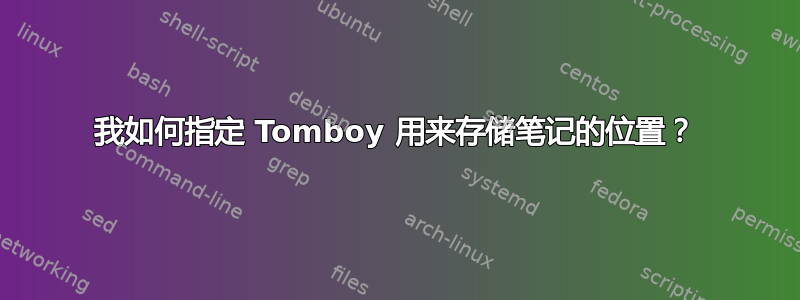 我如何指定 Tomboy 用来存储笔记的位置？