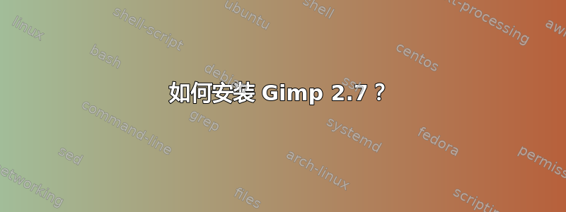 如何安装 Gimp 2.7？