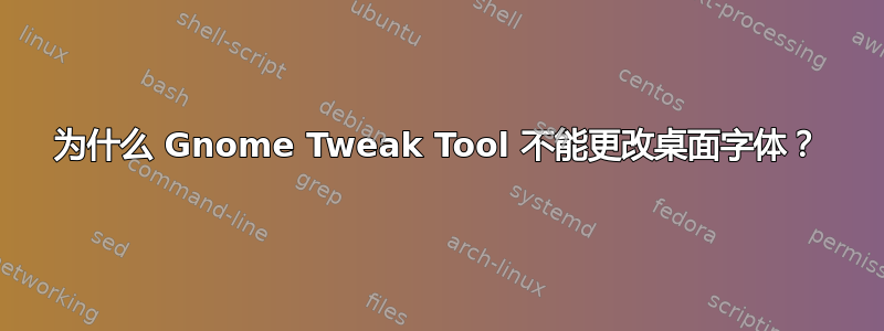 为什么 Gnome Tweak Tool 不能更改桌面字体？