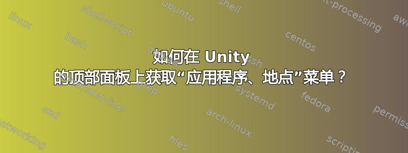 如何在 Unity 的顶部面板上获取“应用程序、地点”菜单？