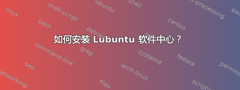 如何安装 Lubuntu 软件中心？