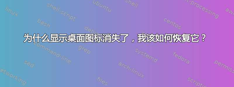 为什么显示桌面图标消失了，我该如何恢复它？