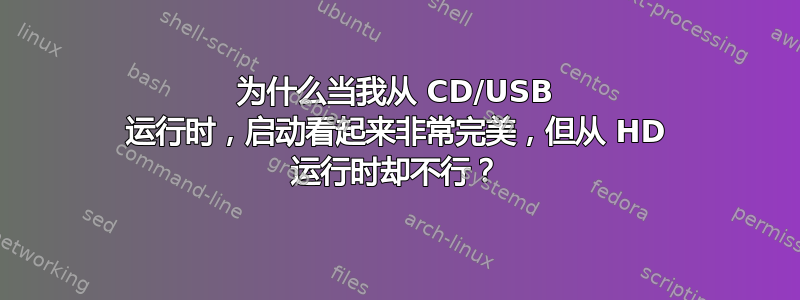 为什么当我从 CD/USB 运行时，启动看起来非常完美，但从 HD 运行时却不行？