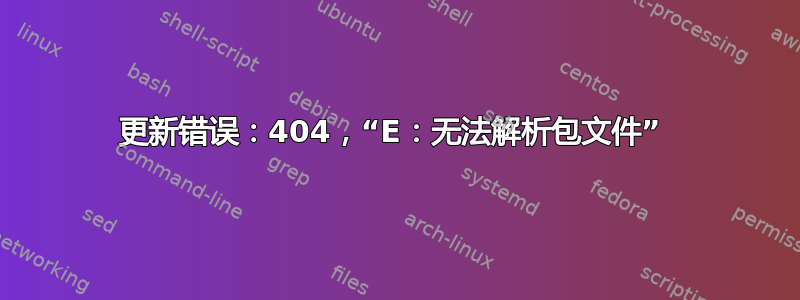 更新错误：404，“E：无法解析包文件” 