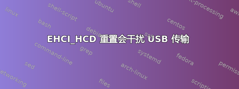 EHCI_HCD 重置会干扰 USB 传输