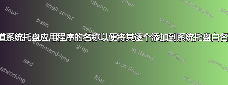 如何知道系统托盘应用程序的名称以便将其逐个添加到系统托盘白名单中？