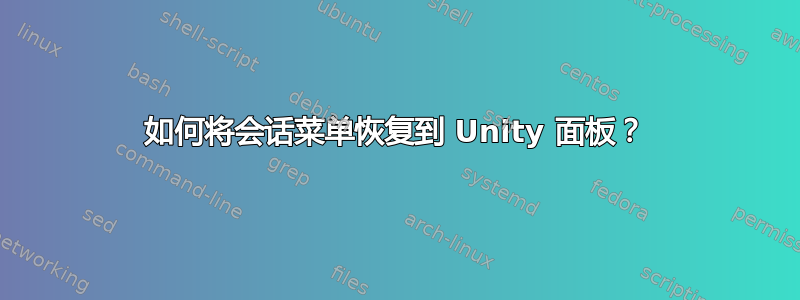 如何将会话菜单恢复到 Unity 面板？