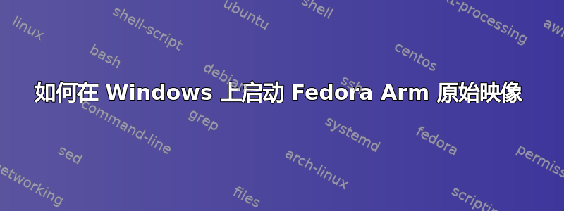 如何在 Windows 上启动 Fedora Arm 原始映像