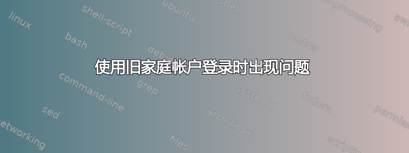 使用旧家庭帐户登录时出现问题