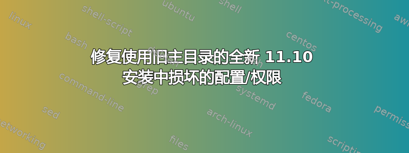 修复使用旧主目录的全新 11.10 安装中损坏的配置/权限