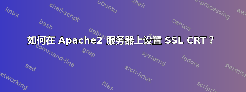 如何在 Apache2 服务器上设置 SSL CRT？