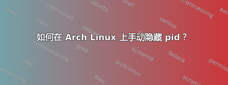 如何在 Arch Linux 上手动隐藏 pid？