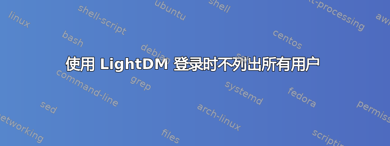 使用 LightDM 登录时不列出所有用户