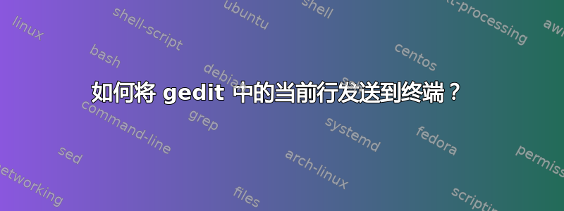 如何将 gedit 中的当前行发送到终端？