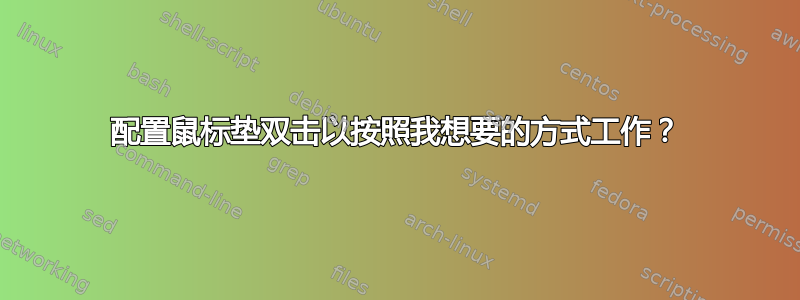 配置鼠标垫双击以按照我想要的方式工作？