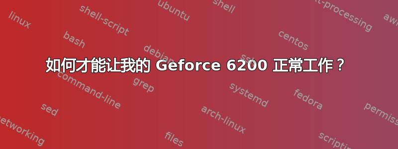 如何才能让我的 Geforce 6200 正常工作？