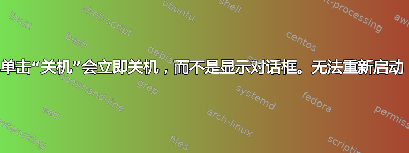 单击“关机”会立即关机，而不是显示对话框。无法重新启动