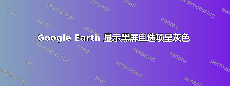 Google Earth 显示黑屏且选项呈灰色