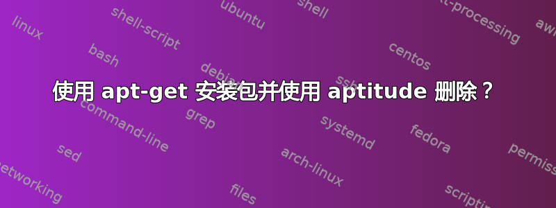 使用 apt-get 安装包并使用 aptitude 删除？