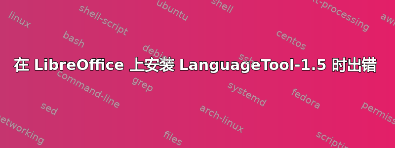 在 LibreOffice 上安装 LanguageTool-1.5 时出错