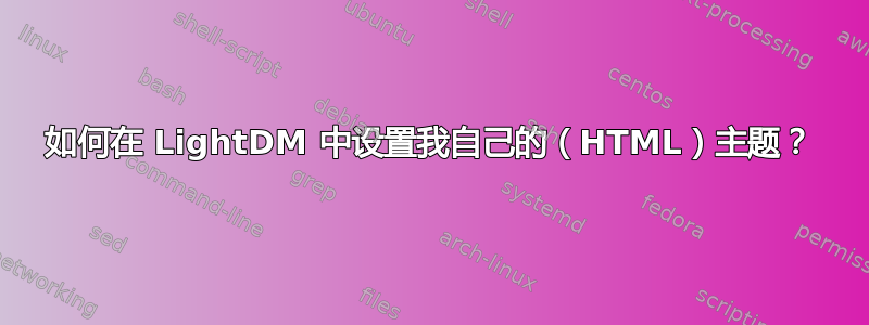 如何在 LightDM 中设置我自己的（HTML）主题？