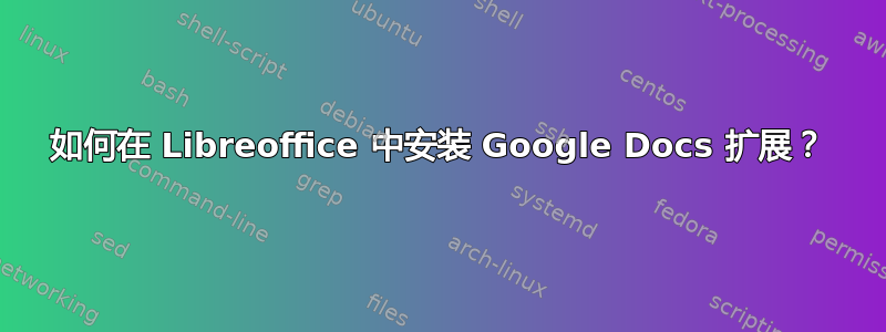 如何在 Libreoffice 中安装 Google Docs 扩展？