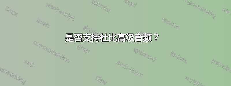 是否支持杜比高级音频？ 