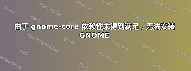 由于 gnome-core 依赖性未得到满足，无法安装 GNOME