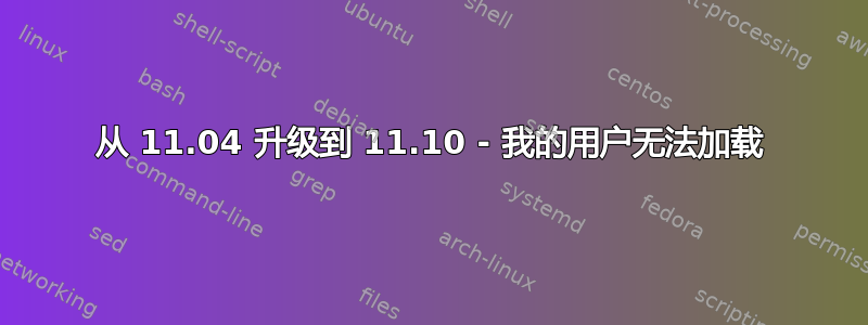 从 11.04 升级到 11.10 - 我的用户无法加载