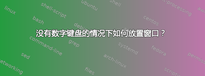 没有数字键盘的情况下如何放置窗口？