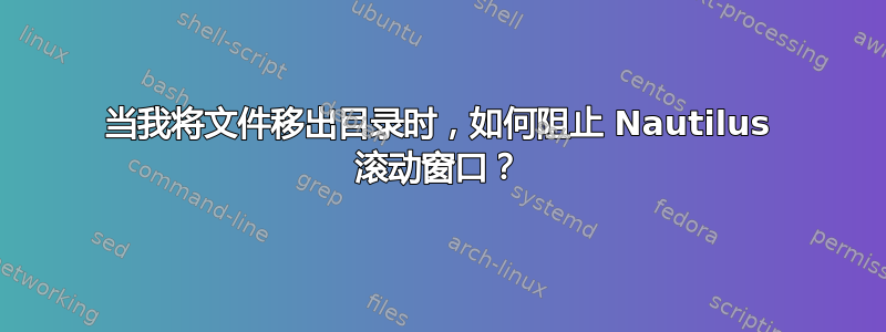 当我将文件移出目录时，如何阻止 Nautilus 滚动窗口？