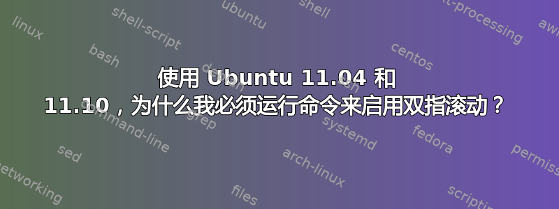 使用 Ubuntu 11.04 和 11.10，为什么我必须运行命令来启用双指滚动？