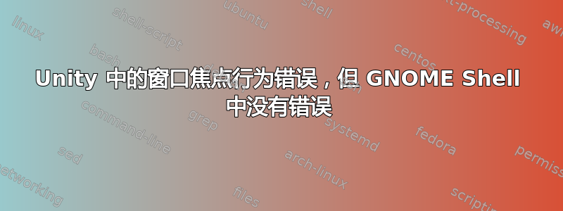 Unity 中的窗口焦点行为错误，但 GNOME Shell 中没有错误