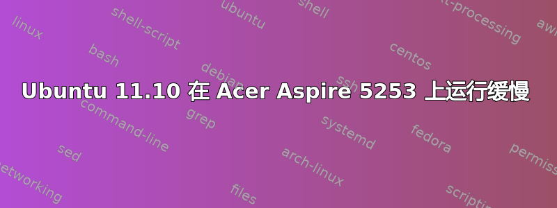 Ubuntu 11.10 在 Acer Aspire 5253 上运行缓慢