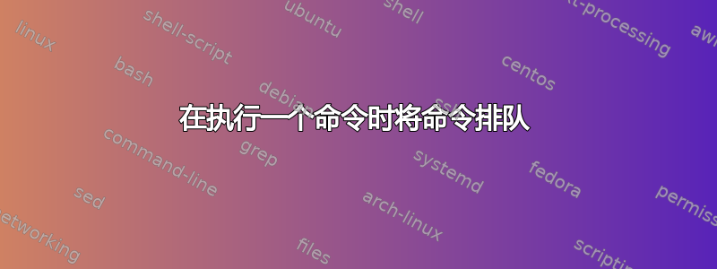 在执行一个命令时将命令排队