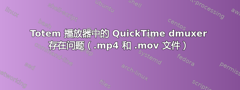 Totem 播放器中的 QuickTime dmuxer 存在问题（.mp4 和 .mov 文件）