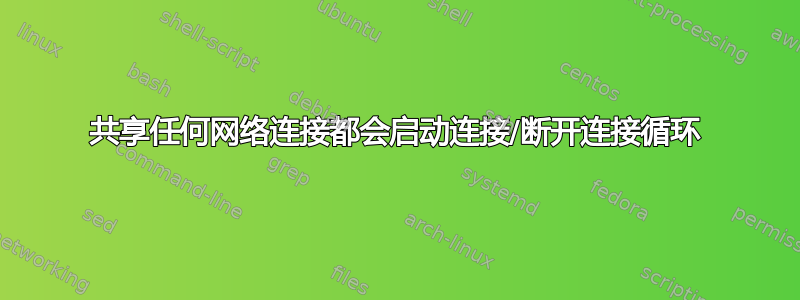 共享任何网络连接都会启动连接/断开连接循环