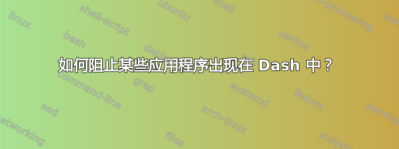 如何阻止某些应用程序出现在 Dash 中？