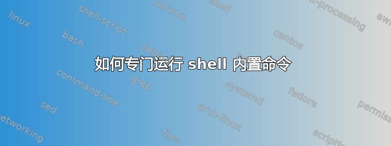 如何专门运行 shell 内置命令