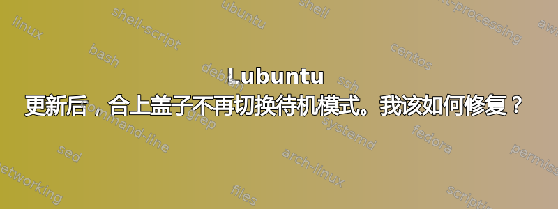 Lubuntu 更新后，合上盖子不再切换待机模式。我该如何修复？