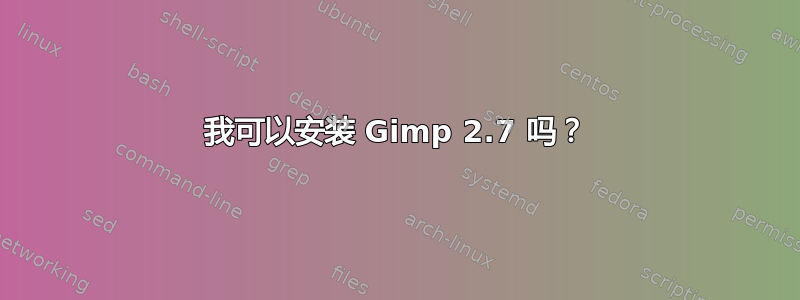 我可以安装 Gimp 2.7 吗？