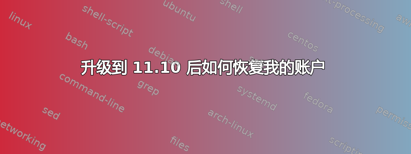 升级到 11.10 后如何恢复我的账户