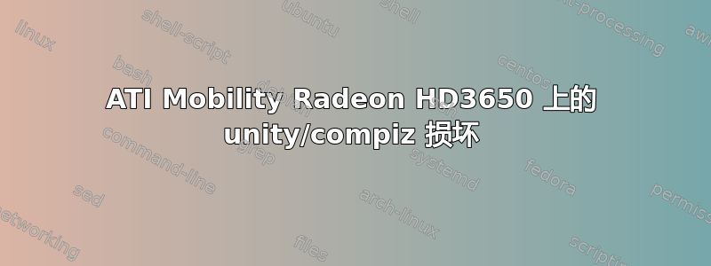 ATI Mobility Radeon HD3650 上的 unity/compiz 损坏